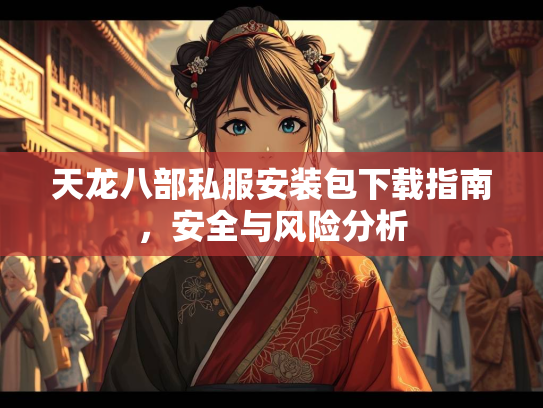天龙八部私服安装包下载指南，安全与风险分析