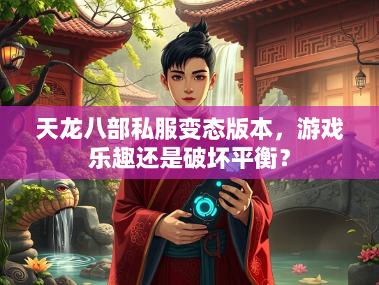 天龙八部私服变态版本，游戏乐趣还是破坏平衡？