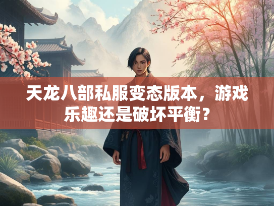 天龙八部私服变态版本，游戏乐趣还是破坏平衡？  第1张