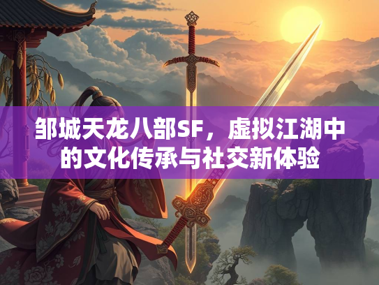 邹城天龙八部SF，虚拟江湖中的文化传承与社交新体验  第3张