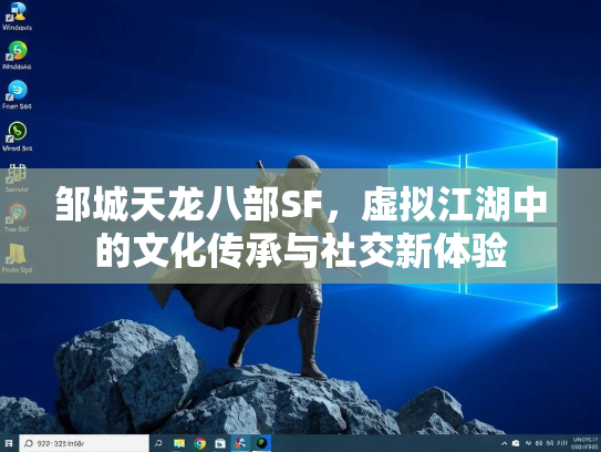 邹城天龙八部SF，虚拟江湖中的文化传承与社交新体验