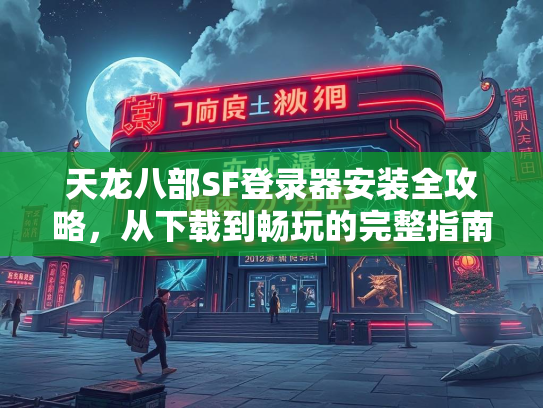 天龙八部SF登录器安装全攻略，从下载到畅玩的完整指南  第4张