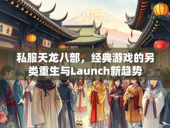 私服天龙八部，经典游戏的另类重生与Launch新趋势  第4张