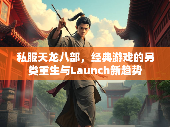 私服天龙八部，经典游戏的另类重生与Launch新趋势  第1张