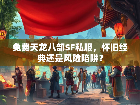 免费天龙八部SF私服，怀旧经典还是风险陷阱？  第3张