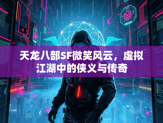 天龙八部SF微笑风云，虚拟江湖中的侠义与传奇  第4张