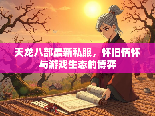 天龙八部最新私服，怀旧情怀与游戏生态的博弈