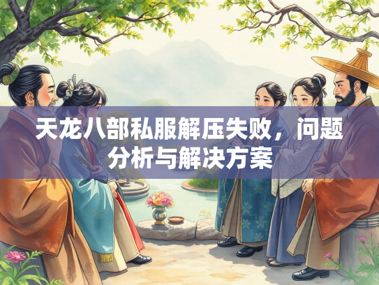 天龙八部私服解压失败，问题分析与解决方案