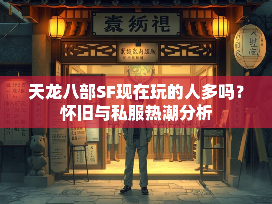 天龙八部SF现在玩的人多吗？怀旧与私服热潮分析