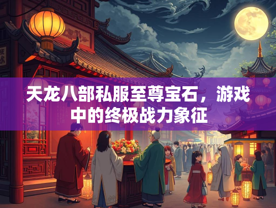 天龙八部私服至尊宝石，游戏中的终极战力象征  第2张