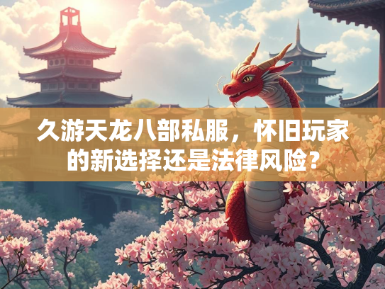 久游天龙八部私服，怀旧玩家的新选择还是法律风险？  第2张