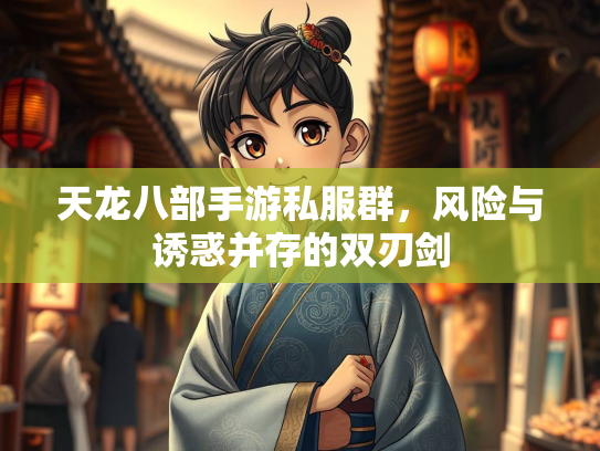 天龙八部手游私服群，风险与诱惑并存的游私诱惑双刃剑  第1张