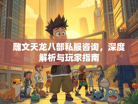 雕文天龙八部私服咨询，深度解析与玩家指南