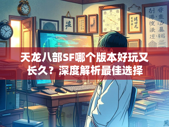 天龙八部SF哪个版本好玩又长久？深度解析最佳选择  第1张