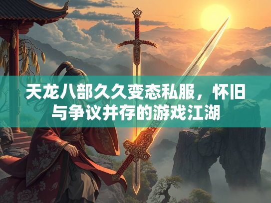 天龙八部久久变态私服，怀旧与争议并存的游戏江湖