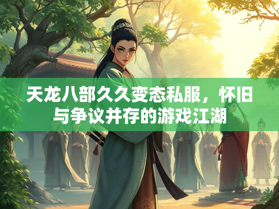 天龙八部久久变态私服，怀旧与争议并存的游戏江湖