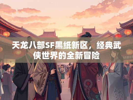 天龙八部SF黑纸新区，经典武侠世界的全新冒险  第1张