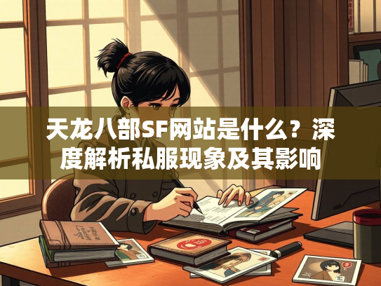 天龙八部SF网站是什么?深度解析私服现象及其影响 第2张 天龙八部SF网站是什么?深度解析私服现象及其影响 第2张