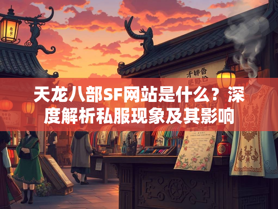 天龙八部SF网站是什么?深度解析私服现象及其影响 第3张 天龙八部SF网站是什么?深度解析私服现象及其影响 第3张