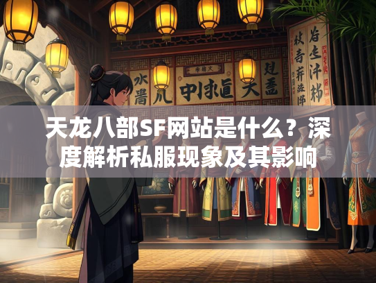 天龙八部SF网站是什么?深度解析私服现象及其影响 第1张 天龙八部SF网站是什么?深度解析私服现象及其影响 第1张