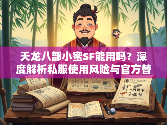 天龙八部小蜜SF能用吗？深度解析私服使用风险与官方替代方案  第3张
