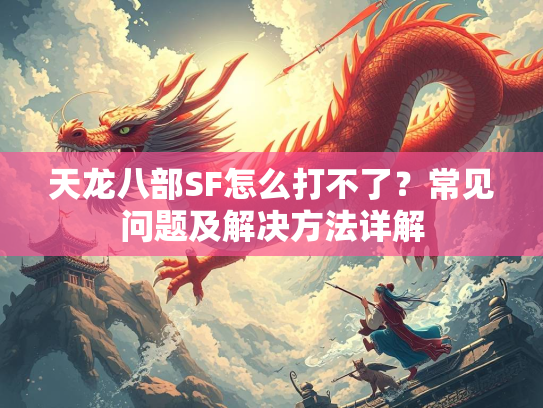 天龙八部SF怎么打不了？常见问题及解决方法详解