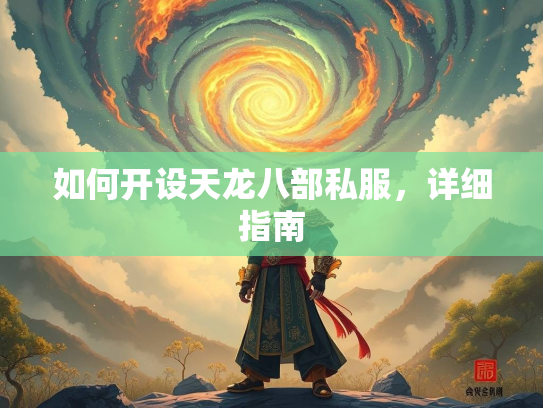 如何开设天龙八部私服，详细指南  第3张