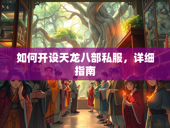 如何开设天龙八部私服，详细指南  第4张