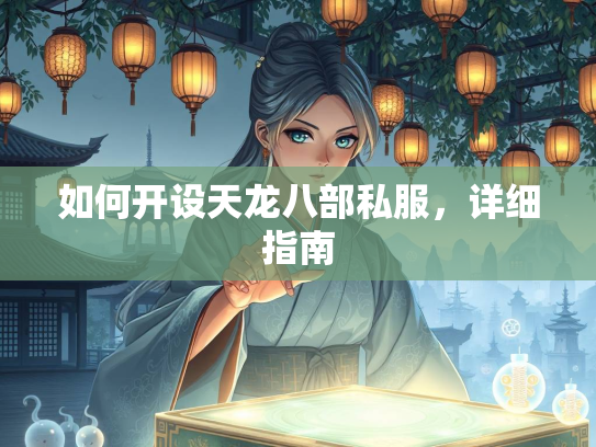 如何开设天龙八部私服，何开详细指南  第1张