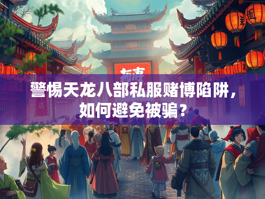 警惕天龙八部私服赌博陷阱，如何避免被骗？