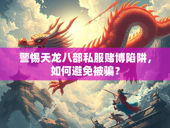 警惕天龙八部私服赌博陷阱，如何避免被骗？