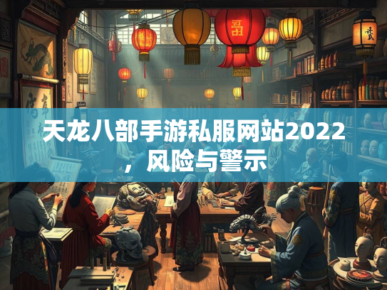 天龙八部手游私服网站2022，风险与警示  第4张