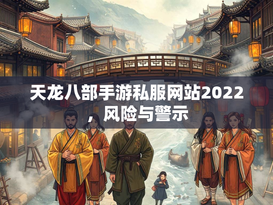 天龙八部手游私服网站2022，风险与警示