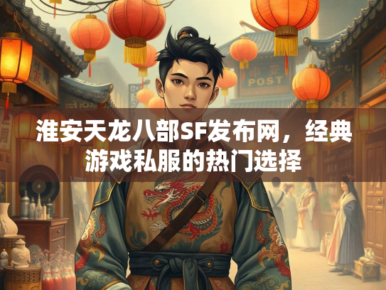淮安天龙八部SF发布网，经典游戏私服的热门选择