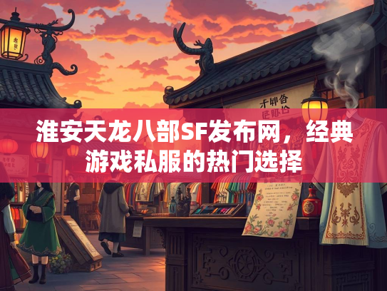 淮安天龙八部SF发布网，经典游戏私服的热门选择