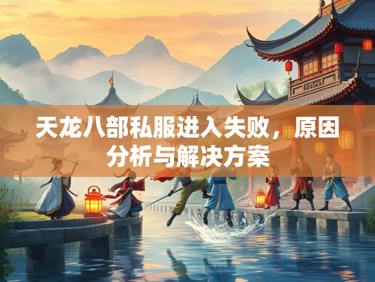 天龙八部私服进入失败，原因分析与解决方案