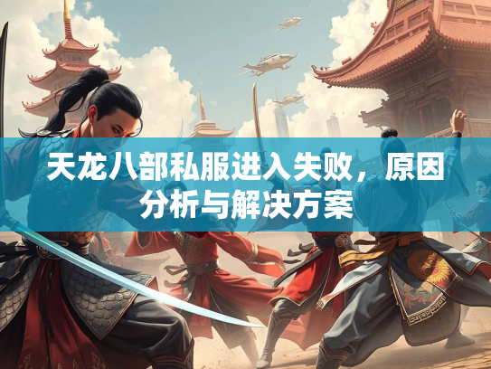 天龙八部私服进入失败，原因分析与解决方案