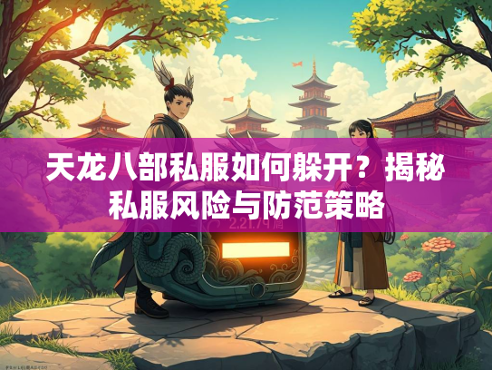 天龙八部私服如何躲开？揭秘私服风险与防范策略