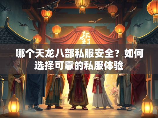 哪个天龙八部私服安全？如何选择可靠的私服体验