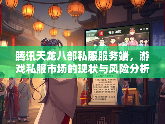 腾讯天龙八部私服服务端，游戏私服市场的现状与风险分析