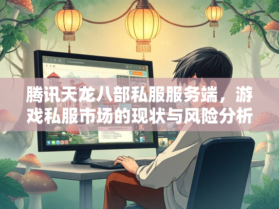 腾讯天龙八部私服服务端，游戏私服市场的现状与风险分析