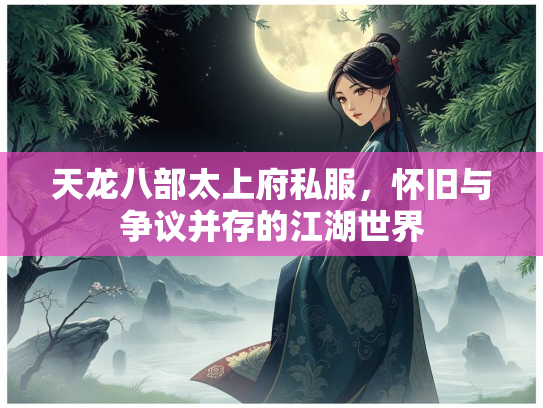 天龙八部太上府私服，怀旧与争议并存的江湖世界