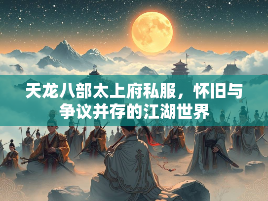 天龙八部太上府私服，怀旧与争议并存的江湖世界
