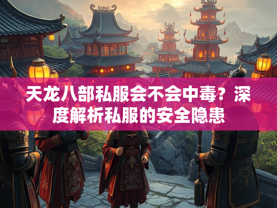 天龙八部私服会不会中毒？深度解析私服的安全隐患  第5张
