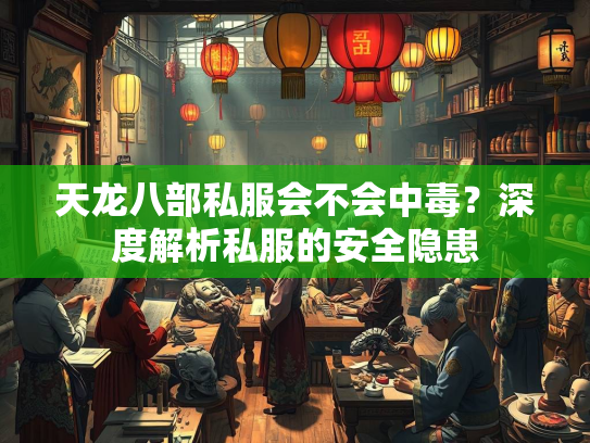 天龙八部私服会不会中毒？深度解析私服的安全隐患