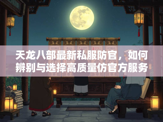 天龙八部最新私服防官，如何辨别与选择高质量仿官方服务器  第3张