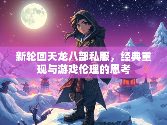 新轮回天龙八部私服，经典重现与游戏伦理的思考  第3张