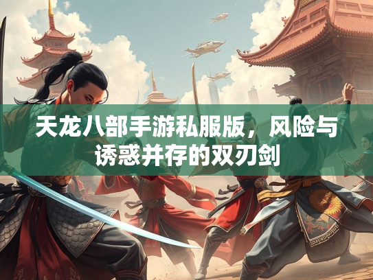 天龙八部手游私服版，风险与诱惑并存的双刃剑  第1张
