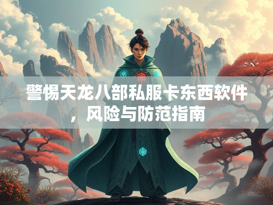 警惕天龙八部私服卡东西软件，风险与防范指南  第3张