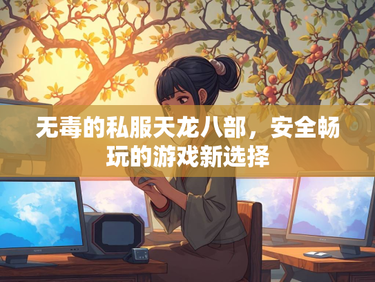 无毒的私服天龙八部,安全畅玩的游戏新选择 第3张 无毒的私服天龙八部,安全畅玩的游戏新选择 第3张